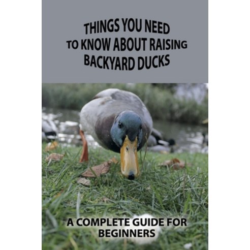(영문도서) Things You Need To Know About Raising Backyard Ducks: A Complete Guide For Beginners: Raising... Paperback, Independently Published, English, 9798452257929