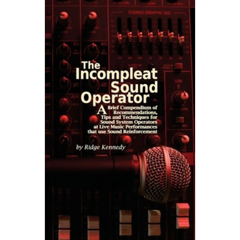 The Incompleat Sound Operator: A Brief Compendium of Recommendations Tips and Techniques for Sound ... Paperback, Hedgehog House