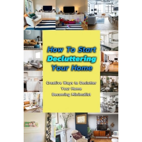 How To Start Decluttering Your Home: Creative Ways to Declutter Your Home - Becoming Minimalist: Ste... Paperback, Independently Published