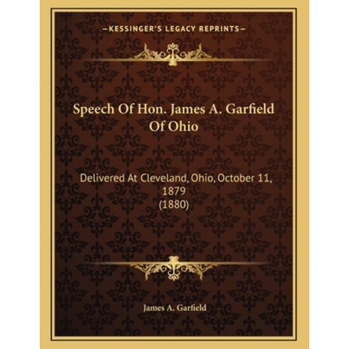Speech of Hon. James A. Garfield of Ohio: Delivered at Cleveland Ohio October 11 1879 (1880) Paperback, Kessinger Publishing, English, 9781163994511