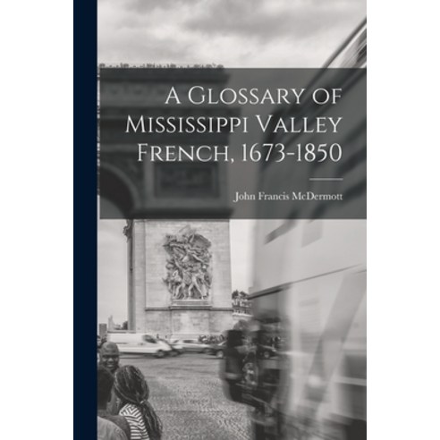 (영문도서) A Glossary of Mississippi Valley French 1673-1850 Paperback, Hassell Street Press, English, 9781013692543