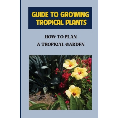 (영문도서) Guide To Growing Tropical Plants: How To Plan A Tropical Garden: Plant Types For Tropical Garden Paperback, Independently Published, English, 9798459516890