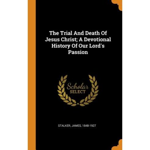 The Trial And Death Of Jesus Christ; A Devotional History Of Our Lord''s Passion Hardcover, Franklin Classics