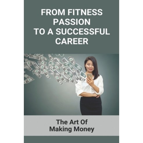 From Fitness Passion To A Successful Career: The Art Of Making Money: Vision Personal Training Paperback, Independently Published, English, 9798731563383