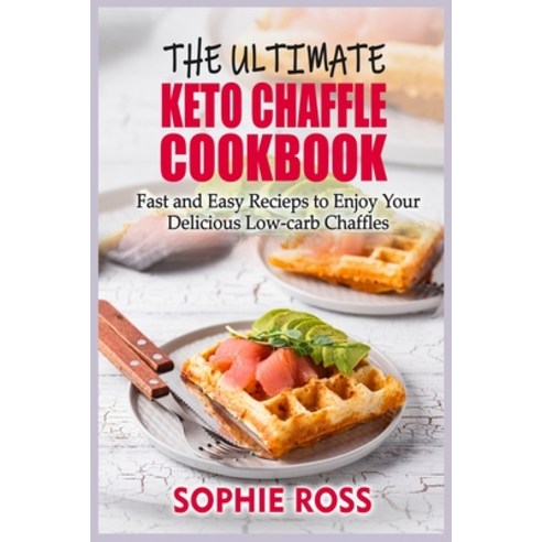 The Ultimate Keto Chaffle Cookbook: Fast and Easy Recipes to Enjoy Your Delicious Low-carb Chaffles Paperback, Sophie Ross, English, 9781802352986