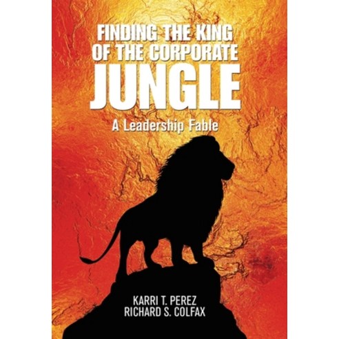 Finding the King of the Corporate Jungle: A Leadership Fable Hardcover, Xlibris Us, English, 9781664145306