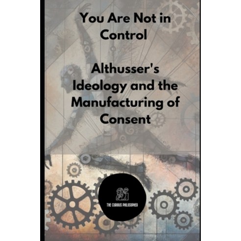 (영문도서) You Are Not in Control: Althusser''s Ideology and the Manufacturing of Consent Paperback, Independently Published, English, 9798342223683