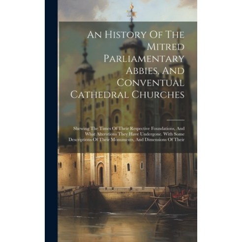 (영문도서) An History Of The Mitred Parliamentary Abbies And Conventual Cathedral Churches: Shewing The... Hardcover, Legare Street Press, English, 9781021029560
