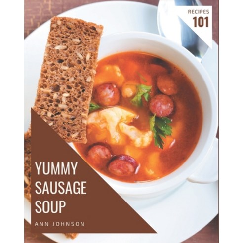 101 Yummy Sausage Soup Recipes: A Yummy Sausage Soup Cookbook for All Generation Paperback, Independently Published