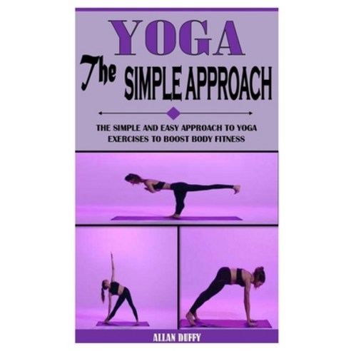 (영문도서) Yoga the Simple Approach: The Simple And Easy Approach To Yoga Exercises To Boost Body Fitness Paperback, Independently Published, English, 9798525792180