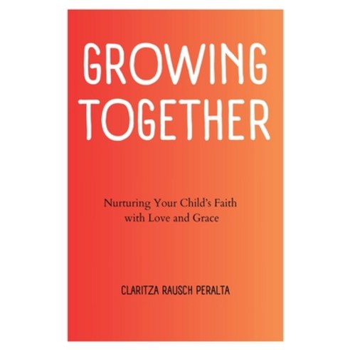 (영문도서) Growing Together: Nurturing Your Child''s Faith with Love and Grace Paperback, Claritza Rausch-Peralta, English, 9781088281123