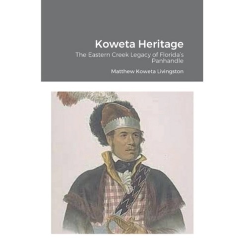 (영문도서) Koweta Heritage: The Eastern Creek Legacy of Florida''s Panhandle Paperback, Lulu.com, English, 9781387791903