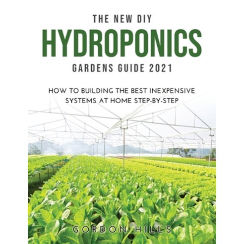 (영문도서) The New DIY Hydroponics Gardens Guide 2021: How to Building the Best Inexpensive Systems at H... Paperback, Gordon Hills, English, 9781008930629