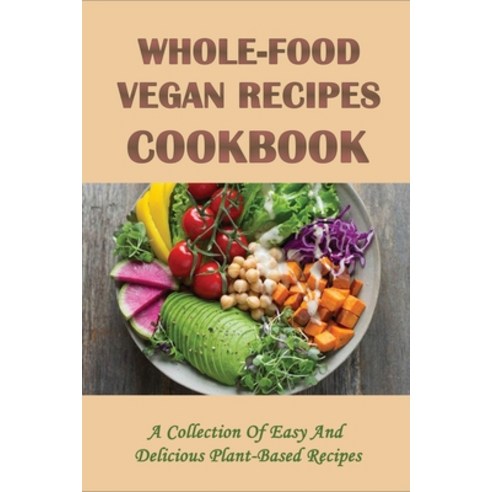 (영문도서) Whole-Food Vegan Recipes Cookbook: A Collection Of Easy And Delicious Plant-Based Recipes: Pl... Paperback, Independently Published, English, 9798451428870