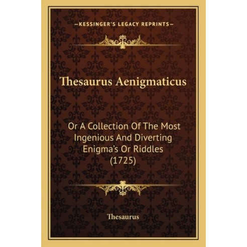 Thesaurus Aenigmaticus: Or A Collection Of The Most Ingenious And Diverting Enigma''s Or Riddles (1725) Paperback, Kessinger Publishing