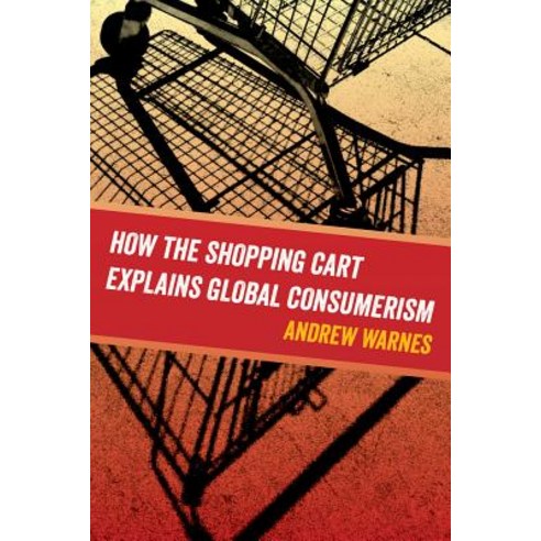 How the Shopping Cart Explains Global Consumerism Paperback, University of California Press