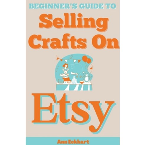 (영문도서) Beginner''s Guide To Selling Crafts On Etsy Paperback, Ann Eckhart, English, 9798224497522
