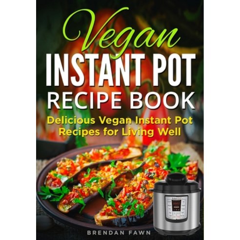 Vegan Instant Pot Recipe Book: Delicious Vegan Instant Pot Recipes for Living Well Paperback, Independently Published