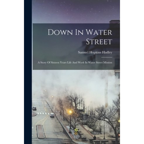 (영문도서) Down In Water Street: A Story Of Sixteen Years Life And Work In Water Street Mission Paperback, Legare Street Press, English, 9781019318430