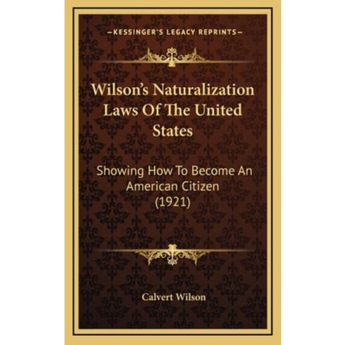 (영문도서) Wilson''s Naturalization Laws Of The United States: Showing How To Become An American Citizen ... Hardcover, Kessinger Publishing, English, 9781168949226