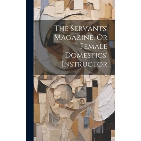 (영문도서) The Servants'' Magazine Or Female Domestics'' Instructor Hardcover, Legare Street Press, English, 9781019524169
