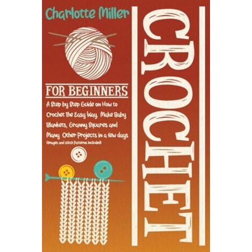 Crochet For Beginners: A Step by Step Guide on How To Crochet The Easy Way. Make Baby Blankets Gran... Paperback, Independently Published