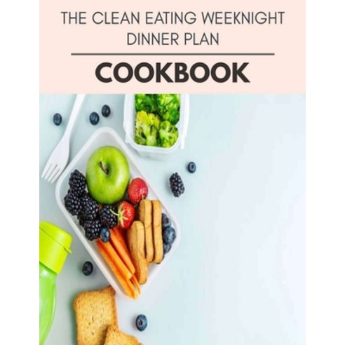 The Clean Eating Weeknight Dinner Plan Cookbook: Easy and Delicious for Weight Loss Fast Healthy Li... Paperback, Independently Published, English, 9798594255302