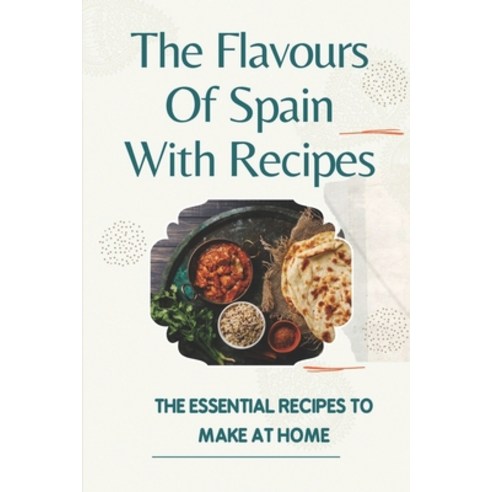 (영문도서) The Flavours Of Spain With Recipes: The Essential Recipes To Make At Home: Things Of Spanish ... Paperback, Independently Published, English, 9798463858368