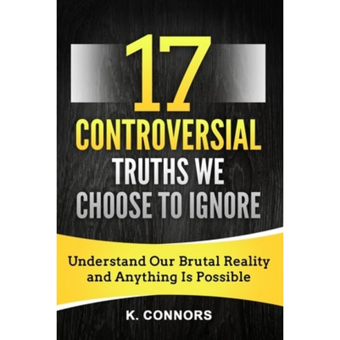 17 Controversial Truths We Choose to Ignore: Understand Our Brutal Reality and Anything is Possible Paperback, Independently Published