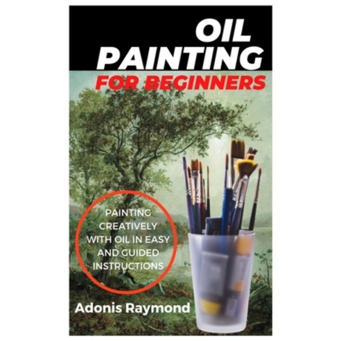 (영문도서) Oil Painting for Beginners: Painting creatively with oil in easy and guided instructions Paperback, Independently Published, English, 9798821136206