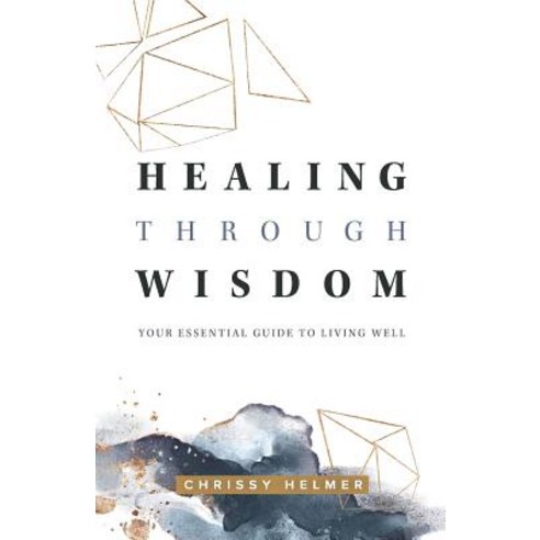 Healing Through Wisdom: Your Essential Guide To Living Well Paperback, Independently Published
