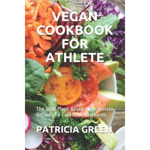 Vegan Cookbook for Athlete: The Best Plant-Based High-Protein Recipes To Fuel Your Workouts Paperback, Independently Published, English, 9798738254512