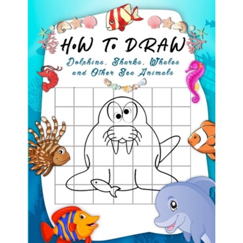 How to Draw Dolphins Sharks Whales and Other Sea Animals: A Step-by-Step Grid Copy Drawing Book fo... Paperback, Independently Published
