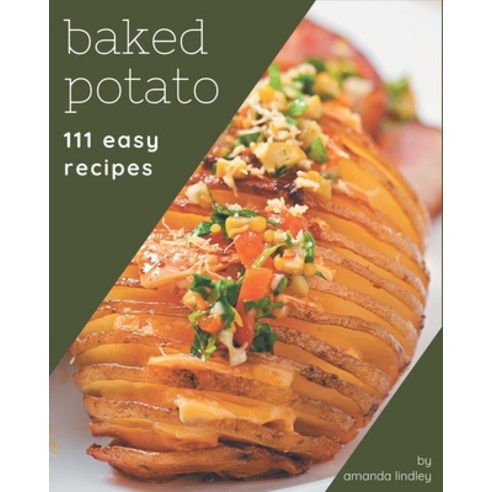 111 Easy Baked Potato Recipes: Easy Baked Potato Cookbook - The Magic to Create Incredible Flavor! Paperback, Independently Published, English, 9798576342662