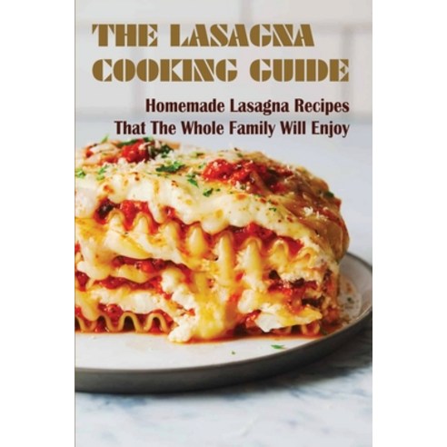 (영문도서) The Lasagna Cooking Guide: Homemade Lasagna Recipes That The Whole Family Will Enjoy: Delicio... Paperback, Independently Published, English, 9798528578491