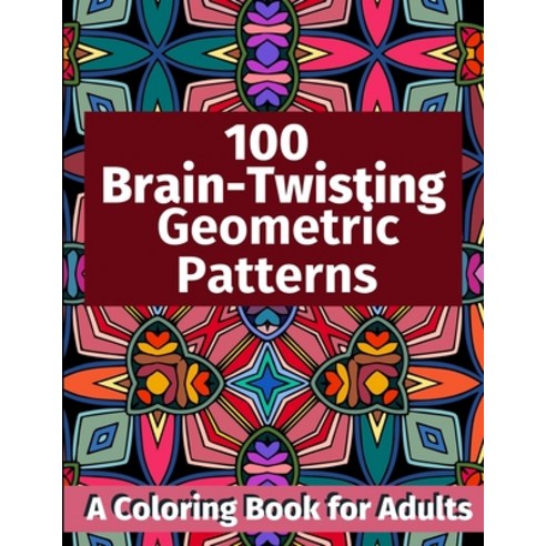100 Brain-Twisting Geometric Patterns: A Coloring Book for Adults Paperback, Independently Published