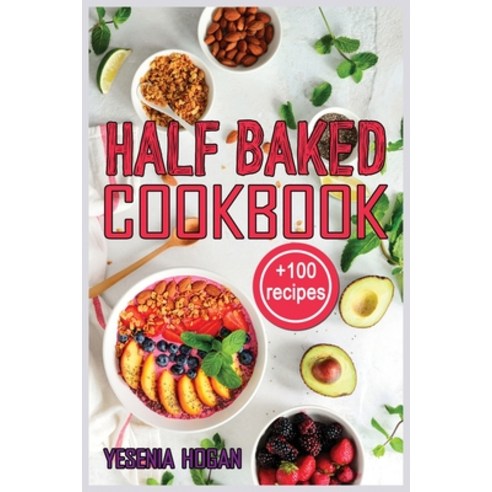 Half Baked Cookbook: +100 Quick Easy and Delicious Recipes. Essential and simple for healthy meals ... Paperback, Yesenia Hogan, English, 9781802326321