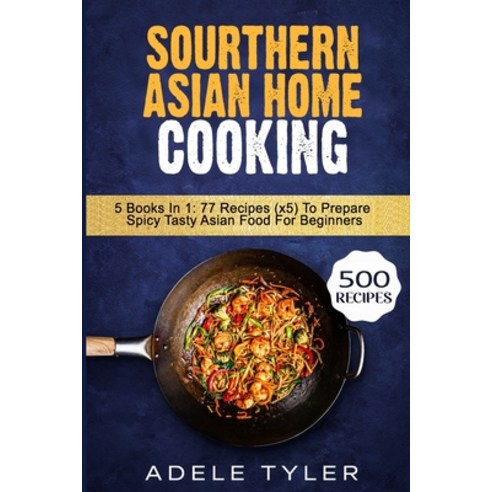 Sourthern Asian Home Cooking: 5 Books In 1: 77 Recipes (x5) To Prepare Spicy Tasty Asian Food For Be... Paperback, Independently Published, English, 9798577563783