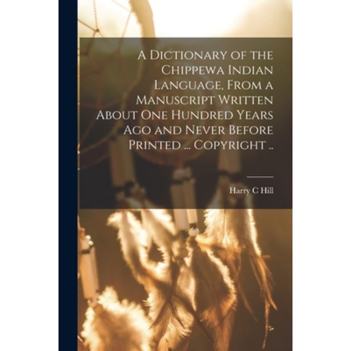 (영문도서) A Dictionary of the Chippewa Indian Language From a Manuscript Written About One Hundred Yea... Paperback, Hassell Street Press, English, 9781015244443