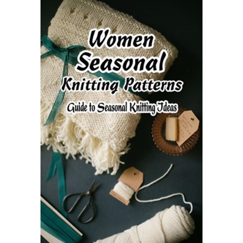Women Seasonal Knitting Patterns: Guide to Seasonal Knitting Ideas: Gift for Mom Paperback, Independently Published, English, 9798738946240