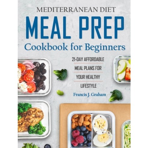 (영문도서) Mediterranean Diet Meal Prep Cookbook for Beginners: 21-Day Affordable Meal Plans for Your He... Hardcover, Francis J. Graham, English, 9781803430454