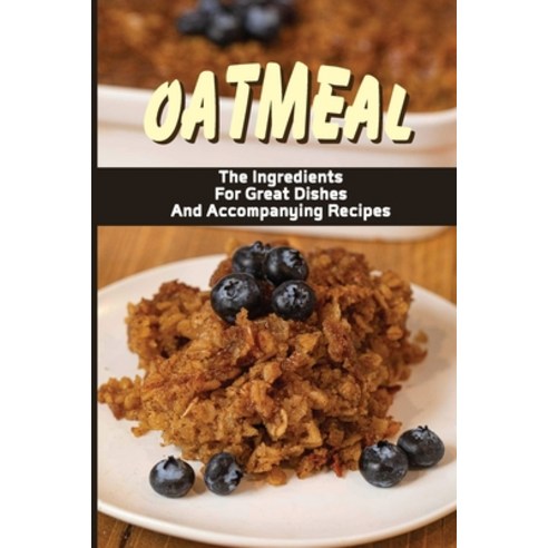 (영문도서) Oatmeal: The Ingredients For Great Dishes And Accompanying Recipes: Creative Oatmeal Recipes Paperback, Independently Published, English, 9798531183491