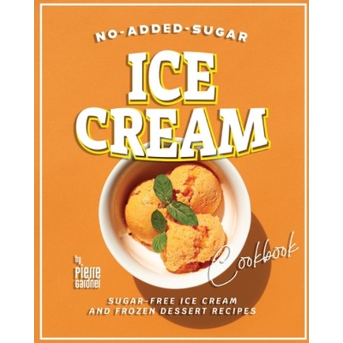 (영문도서) No-Added-Sugar Ice Cream Cookbook: Sugar-Free Ice Cream and Frozen Dessert Recipes Paperback, Independently Published, English, 9798884369856