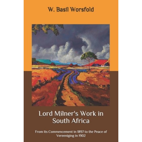 Lord Milner''s Work in South Africa: From Its Commencement in 1897 to the Peace of Vereeniging in 1902 Paperback, Independently Published