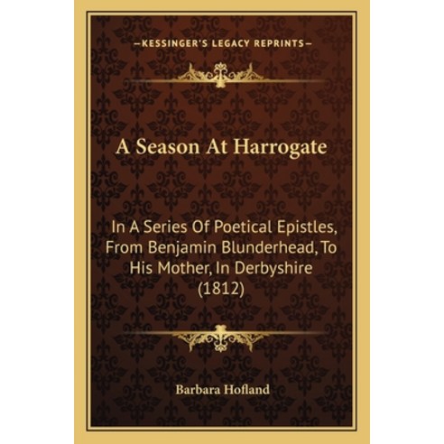 A Season At Harrogate: In A Series Of Poetical Epistles From Benjamin Blunderhead To His Mother I... Paperback, Kessinger Publishing