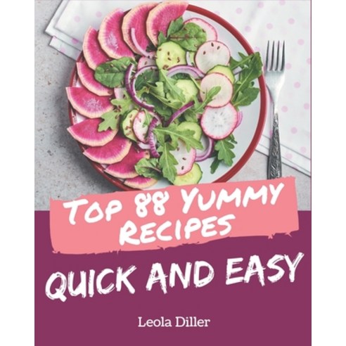 Top 88 Yummy Quick and Easy Recipes: A Yummy Quick and Easy Cookbook You Won''t be Able to Put Down Paperback, Independently Published