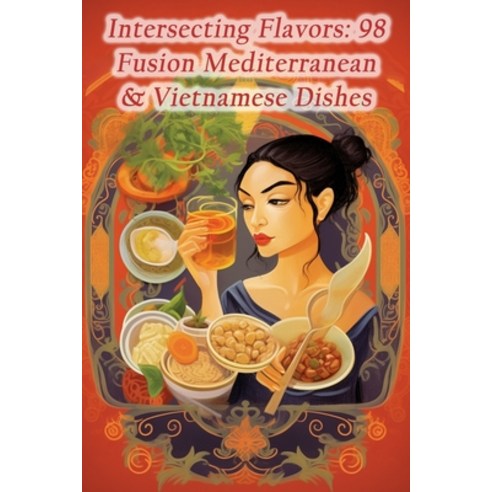 (영문도서) Intersecting Flavors: 98 Fusion Mediterranean & Vietnamese Dishes Paperback, Independently Published, English, 9798864581087