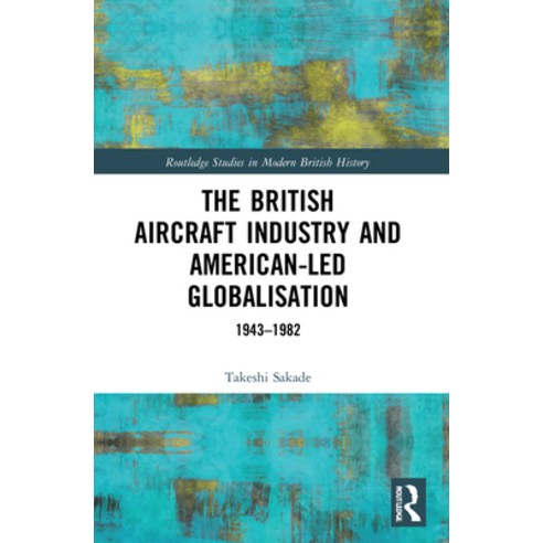 (영문도서) The British Aircraft Industry and American-Led Globalisation: 1943-1982 Paperback, Routledge, English, 9780367651213