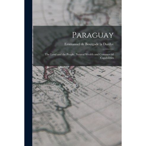 (영문도서) Paraguay: The Land and the People Natural Wealth and Commercial Capabilities Paperback, Legare Street Press, English, 9781015929630