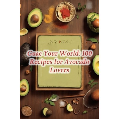 (영문도서) Guac Your World: 100 Recipes for Avocado Lovers Paperback, Independently Published, English, 9798859328192